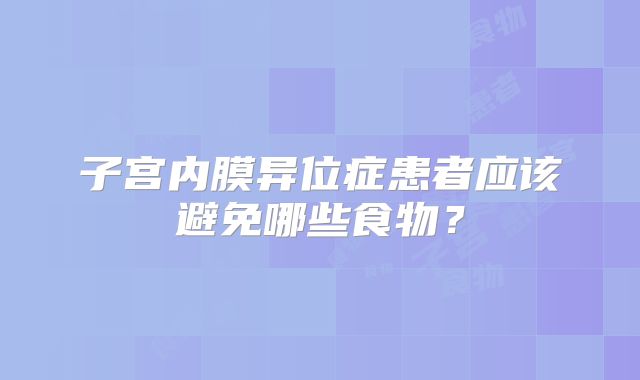 子宫内膜异位症患者应该避免哪些食物？