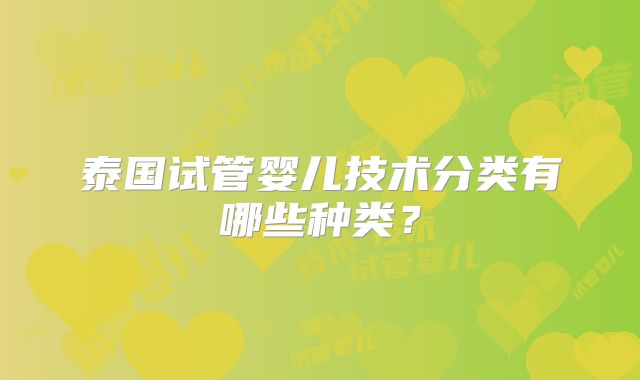 泰国试管婴儿技术分类有哪些种类？