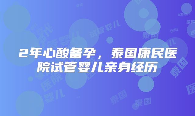 2年心酸备孕，泰国康民医院试管婴儿亲身经历
