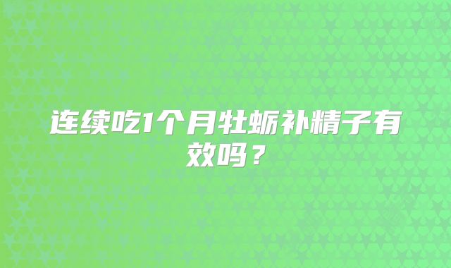 连续吃1个月牡蛎补精子有效吗？