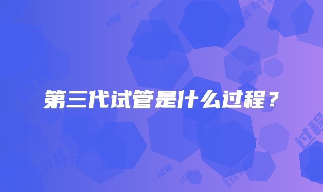 第三代试管是什么过程?