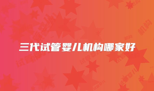 三代试管婴儿机构哪家好