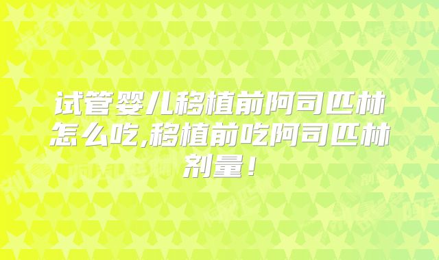试管婴儿移植前阿司匹林怎么吃,移植前吃阿司匹林剂量！