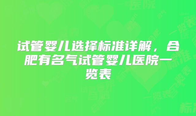 试管婴儿选择标准详解，合肥有名气试管婴儿医院一览表