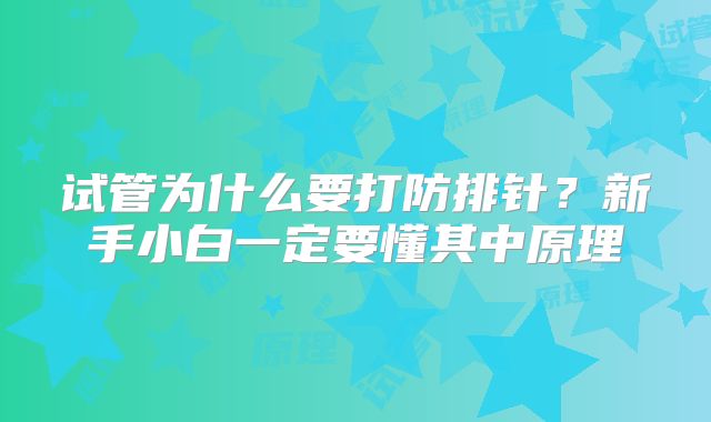 试管为什么要打防排针？新手小白一定要懂其中原理
