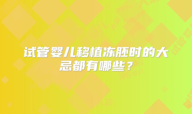 试管婴儿移植冻胚时的大忌都有哪些?