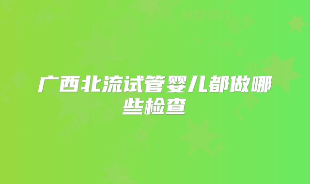 广西北流试管婴儿都做哪些检查
