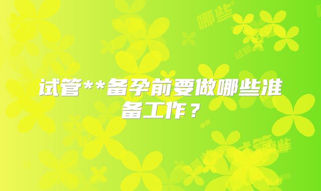 试管**备孕前要做哪些准备工作？
