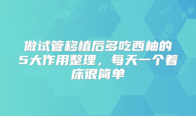 做试管移植后多吃西柚的5大作用整理，每天一个着床很简单