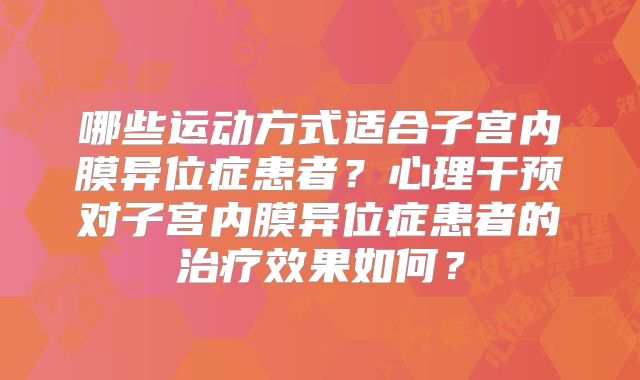 哪些运动方式适合子宫内膜异位症患者？心理干预对子宫内膜异位症患者的治疗效果如何？