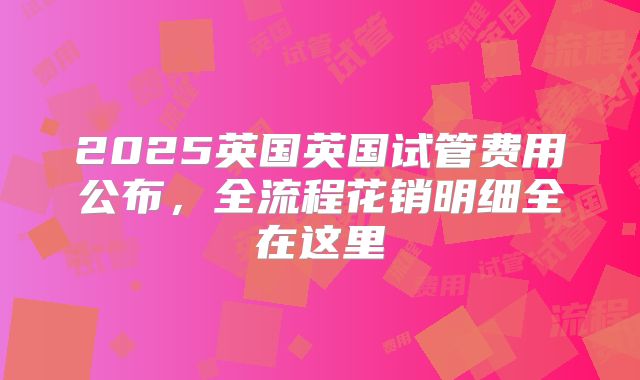 2025英国英国试管费用公布,全流程花销明细全在这里