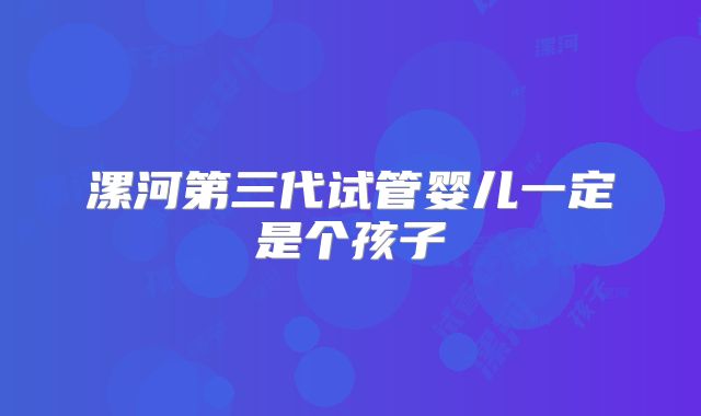 漯河第三代试管婴儿一定是个孩子