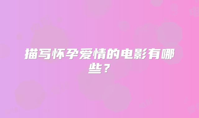 描写怀孕爱情的电影有哪些？