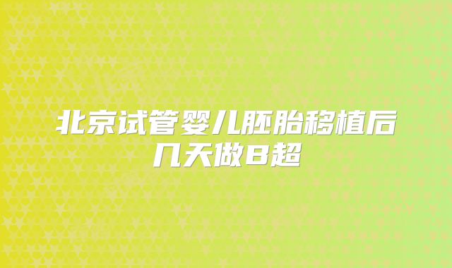 北京试管婴儿胚胎移植后几天做B超