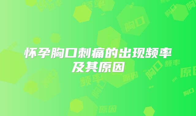 怀孕胸口刺痛的出现频率及其原因