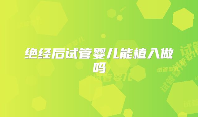 绝经后试管婴儿能植入做吗
