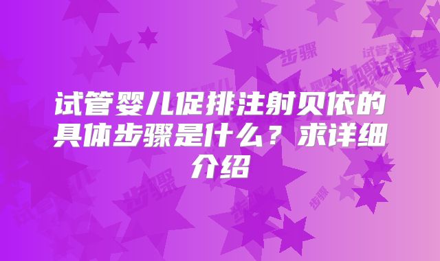 试管婴儿促排注射贝依的具体步骤是什么？求详细介绍