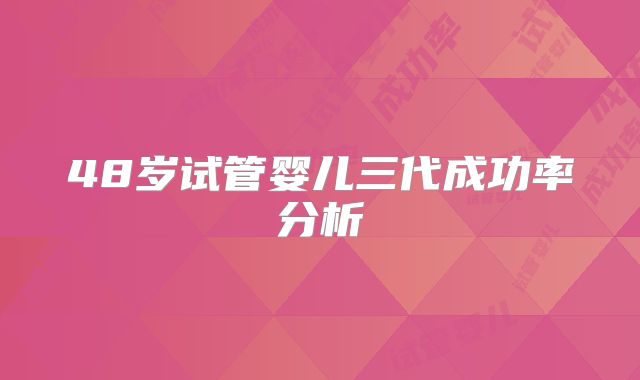48岁试管婴儿三代成功率分析