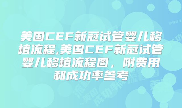 美国CEF新冠试管婴儿移植流程,美国CEF新冠试管婴儿移植流程图，附费用和成功率参考