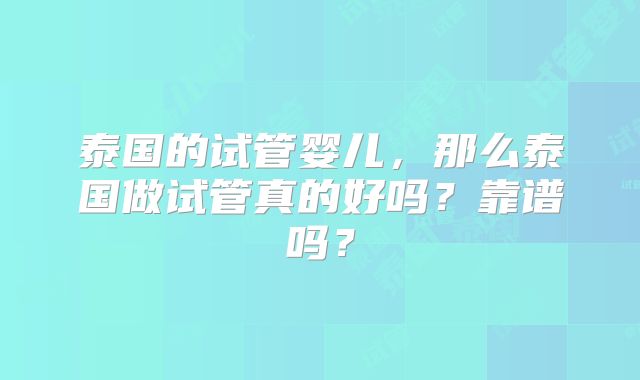 泰国的试管婴儿，那么泰国做试管真的好吗？靠谱吗？