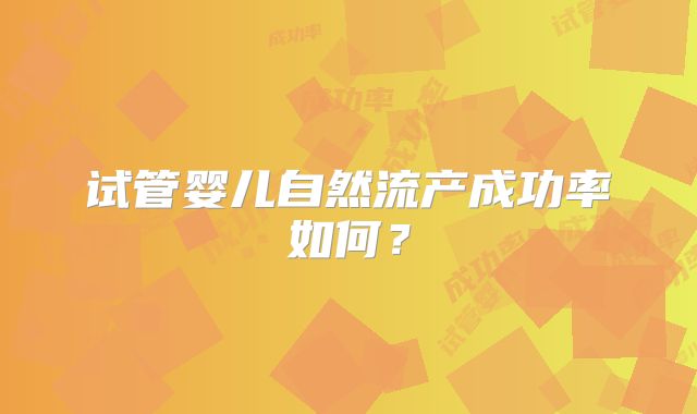 试管婴儿自然流产成功率如何？
