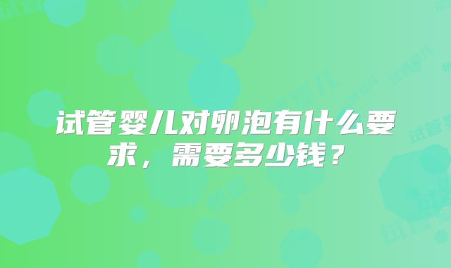 试管婴儿对卵泡有什么要求，需要多少钱？