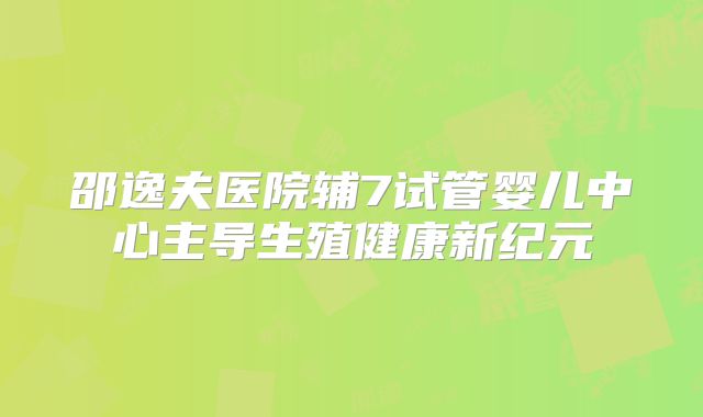 邵逸夫医院辅7试管婴儿中心主导生殖健康新纪元