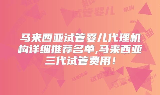 马来西亚试管婴儿代理机构详细推荐名单,马来西亚三代试管费用！