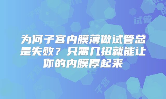 为何子宫内膜薄做试管总是失败？只需几招就能让你的内膜厚起来