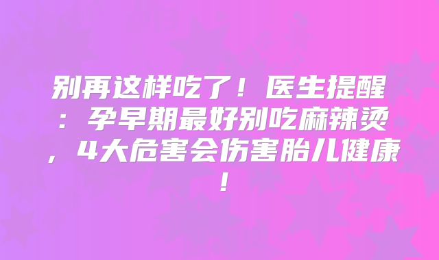 别再这样吃了！医生提醒：孕早期最好别吃麻辣烫，4大危害会伤害胎儿健康！