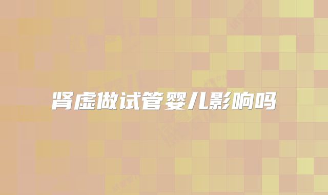 肾虚做试管婴儿影响吗