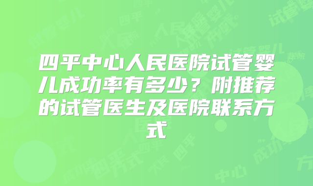 四平中心人民医院试管婴儿成功率有多少?附推荐的试管医生及医院联系方式