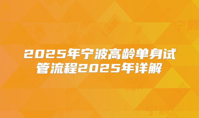 2025年宁波高龄单身试管流程2025年详解
