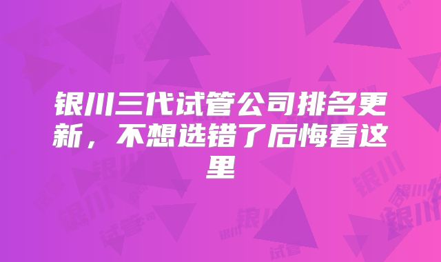 银川三代试管公司排名更新，不想选错了后悔看这里
