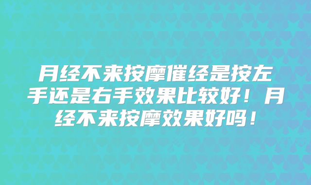 月经不来按摩催经是按左手还是右手效果比较好！月经不来按摩效果好吗！