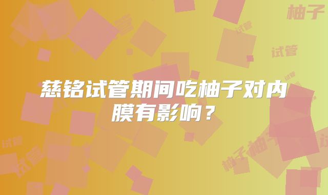 慈铭试管期间吃柚子对内膜有影响？