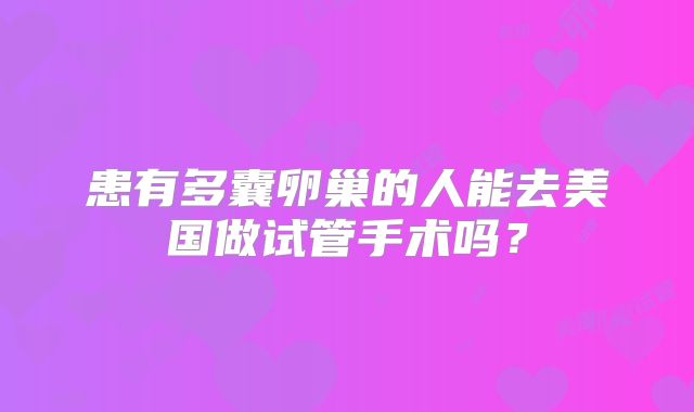 患有多囊卵巢的人能去美国做试管手术吗？