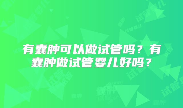 有囊肿可以做试管吗？有囊肿做试管婴儿好吗？