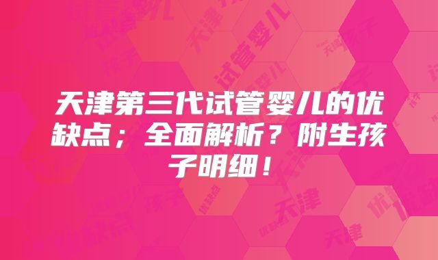 天津第三代试管婴儿的优缺点;全面解析?附生孩子明细!