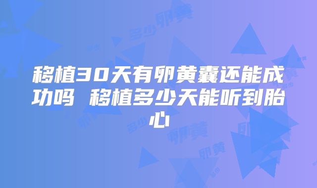 移植30天有卵黄囊还能成功吗 移植多少天能听到胎心