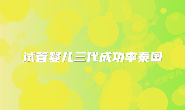 试管婴儿三代成功率泰国