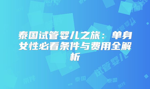 泰国试管婴儿之旅：单身女性必看条件与费用全解析
