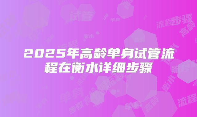 2025年高龄单身试管流程在衡水详细步骤