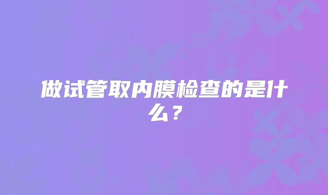 做试管取内膜检查的是什么？