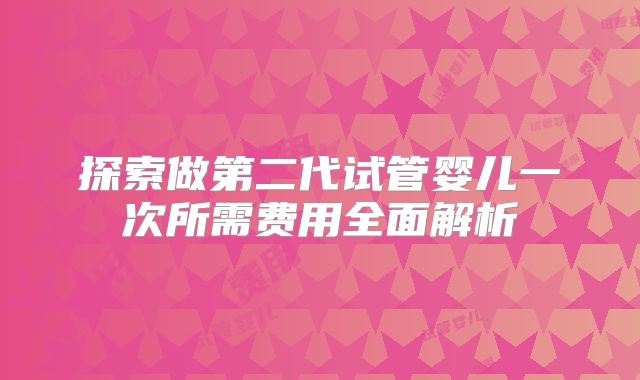 探索做第二代试管婴儿一次所需费用全面解析