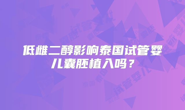 低雌二醇影响泰国试管婴儿囊胚植入吗？