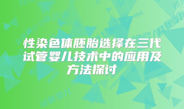 性染色体胚胎选择在三代试管婴儿技术中的应用及方法探讨
