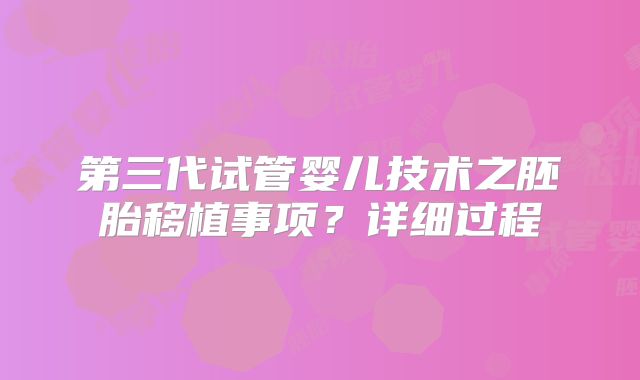 第三代试管婴儿技术之胚胎移植事项？详细过程