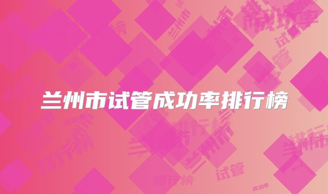 兰州市试管成功率排行榜