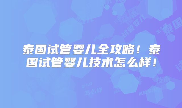 泰国试管婴儿全攻略！泰国试管婴儿技术怎么样！